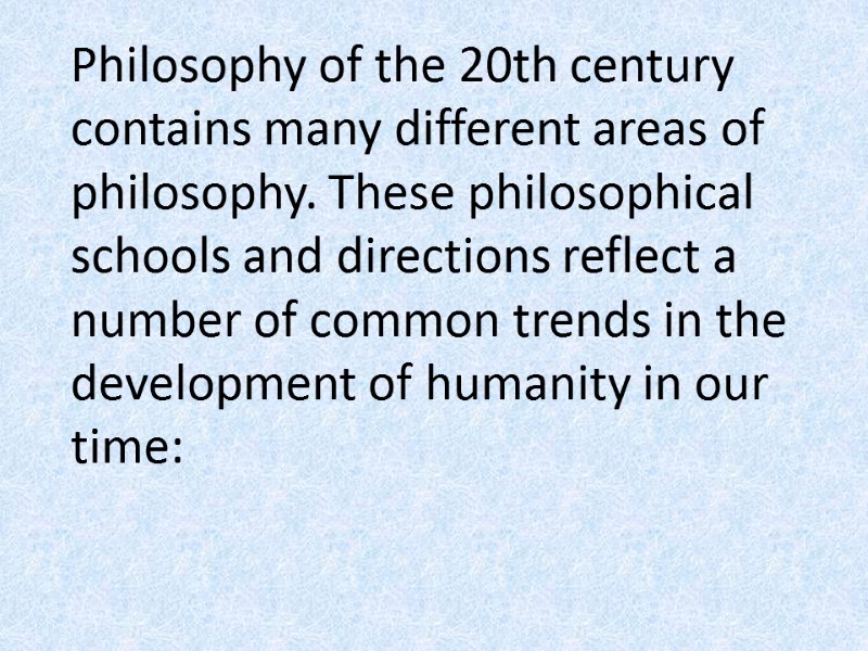 Philosophy of the 20th century contains many different areas of philosophy. These philosophical schools